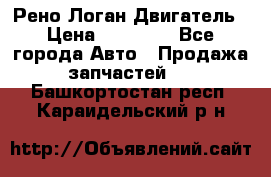 Рено Логан Двигатель › Цена ­ 35 000 - Все города Авто » Продажа запчастей   . Башкортостан респ.,Караидельский р-н